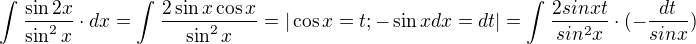 $\int_{}^{}\frac{\sin 2x}{\sin ^{2}x}\cdot dx = \int_{}^{} \frac{2\sin x\cos x}{\sin ^{2}x} = |\cos x=t ; -\sin x dx = dt| = \int_{}^{}\frac{2 sinx t}{sin^{2}x} \cdot (-\frac{dt}{sinx})$