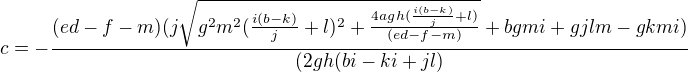 $c=-\frac{(ed-f-m)(j\sqrt{g^2m^2(\frac{i(b-k)}{j}+l)^2+\frac{4agh(\frac{i(b-k)}{j}+l)}{(ed-f-m)}}+bgmi+gjlm-gkmi)}{(2gh(bi-ki+jl)}$