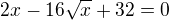 $2x-16\sqrt x+32=0$