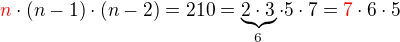 $\color{red}n\color{black} \cdot (n-1) \cdot (n-2)=210=\underbrace{2\cdot3}_6\cdot5\cdot7=\color{red}7\color{black}\cdot6\cdot5$