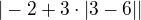 $|-2+3\cdot|3-6||$
