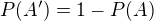 $P(A')=1-P(A)$
