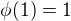 $\phi(1)=1$