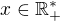 $x\in \mathbb{R}^*_+$