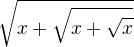 $\sqrt{x+\sqrt{x+\sqrt{x}}}$