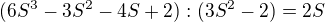 $(6S^3-3S^2-4S+2):(3S^2-2)=2S$