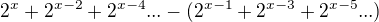 $2^x+2^{x-2}+2^{x-4}...-(2^{x-1}+2^{x-3}+2^{x-5}...)$