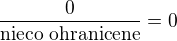$\frac{0}{\text{nieco ohranicene}} = 0$