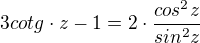 kopírovat do textarea $3cotg\cdot z-1=2\cdot \frac{cos^{2}z}{sin^{2}z}$