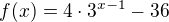 $f(x)=4\cdot 3^{x-1}-36$