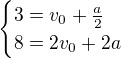 $\begin{cases}3=v_0+\frac a2\\ 8=2v_0+2a\end{cases} $