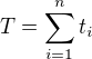 $T=\sum_{i=1}^{n}t_i$