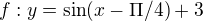 $f:y=\sin (x-\Pi /4)+3$