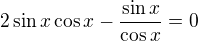 $2\sin x\cos x-\frac{\sin x}{\cos x}=0$