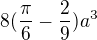 $8(\frac{\pi}{6}-\frac{2}{9})a^3$