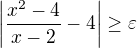 $\left|\frac{x^2-4}{x-2}-4\right|\geq\varepsilon$