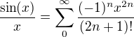 $\frac{\sin (x)}{x}=\sum_{0}^{\infty}\frac{(-1)^{n}x^{2n}}{(2n+1)!}$