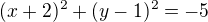 $(x+2)^2+(y-1)^2 = -5$