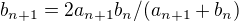 kopírovat do textarea $b_{n+1} = 2a_{n+1}b_n / (a_{n+1}+b_n)$