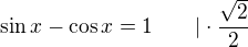 $\sin x-\cos x=1\qquad |\cdot\frac{\sqrt2}2$