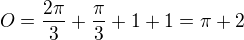 $O = \frac{2\pi}{3} + \frac{\pi}{3} + 1 + 1 = \pi + 2$