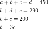 $a+b+c+d=450 \nl b+d+c=290 \nl b+c=200 \nl b=3c$