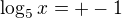 $\log_5x = +-1$
