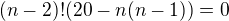 $(n-2)!(20-n(n-1))=0$