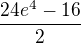 $\frac{24e^4-16}{2}$