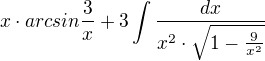 $x\cdot arcsin\frac{3}{x}+3\int \frac{dx}{x^{2}\cdot \sqrt{1-\frac{9}{x^{2}}}}$