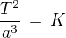 $\frac {T^2}{a^3}\, = \,K$