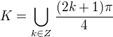 $K=\bigcup_{k\in Z} \frac{(2k+1)\pi}4$