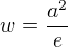 $w =\frac{a^2}{e}$