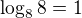 $\log_{8}8=1$