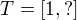$T = [1,?]$