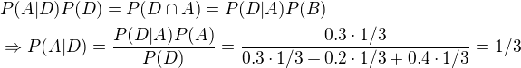 $P(A|D)P(D) = P(D\cap A)=P(D|A)P(B)\nl\Rightarrow P(A|D)=\frac{P(D|A)P(A)}{P(D)}=\frac{0.3\cdot 1/3}{0.3\cdot 1/3+0.2\cdot 1/3+0.4\cdot 1/3}=1/3$