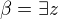 $\beta = \exists z$