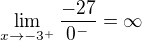 $\lim_{x\to-3^{+}}\frac{-27}{0^-}=\infty $