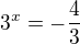 $3^x = -\frac{4}{3}$