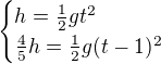 $\begin{cases}h=\frac12gt^2\\\frac45h= \frac12g(t-1)^2\end{cases}$
