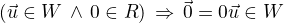 $(\vec{u}\in W \,\wedge \,0\in \mathb{R})\,\Rightarrow \,\vec{0} = 0\vec{u} \in W$