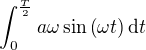 $\int_0^{\frac{T}{2}} a\omega \sin \(\omega t\)\mathrm{d}t$