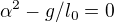 $\alpha ^{2}-g/l_{0}=0$
