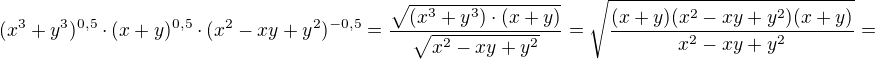 $(x^3+y^3)^{0,5} \cdot (x+y)^{0,5}\cdot (x^2-xy+y^2)^{-0,5}=\frac{\sqrt{(x^3+y^3)\cdot(x+y)}}{\sqrt{x^2-xy+y^2}}=\sqrt{\frac{(x+y)(x^2-xy+y^2)(x+y)}{x^2-xy+y^2 }}=$