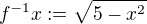 $f^{-1}x:= \sqrt{5-x^2}$