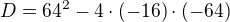 $D=64^{2}-4\cdot (-16)\cdot (-64)$