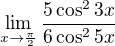 $\lim_{x\to\frac{\pi }{2}}\frac{5\cos ^{2}3x}{6\cos ^{2}5x}$