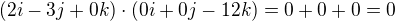$(2i-3j+0k)\cdot (0i + 0j-12k)=0+0+0=0$