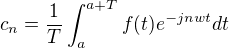 $c_n = \frac{1}{T}\int_{a}^{a+T}{f(t)e^{-jnwt}dt}$