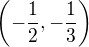 $\(-\frac{1}{2},-\frac{1}{3}\)$
